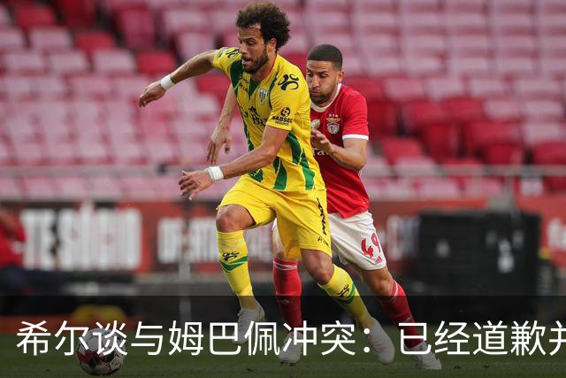 希尔谈与姆巴佩冲突：已经道歉并与埃唐关系良好