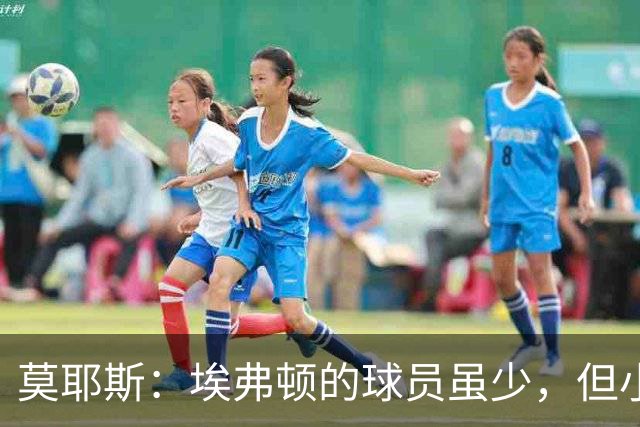 莫耶斯：埃弗顿的球员虽少，但小阵容往往更为成功