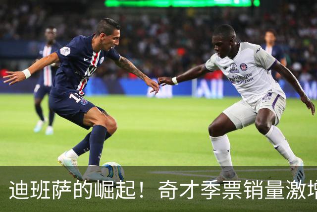 迪班萨的崛起！奇才季票销量激增600%